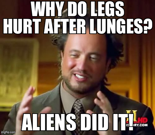 Blame aliens for lunge pain, always.