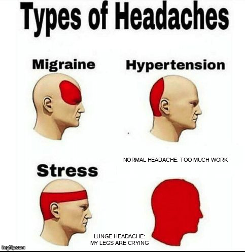 Some headaches you can handle, others are from lunges.
