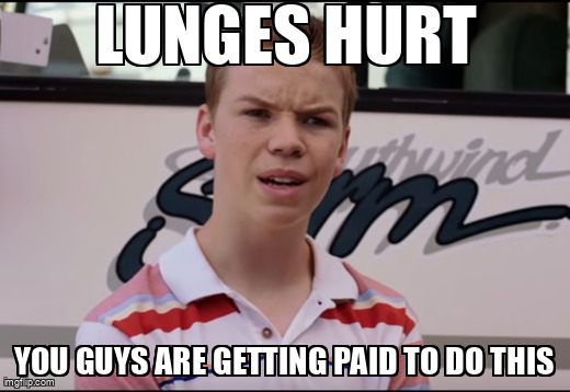 When you realize lunges are worse when you’re not getting paid for the pain.